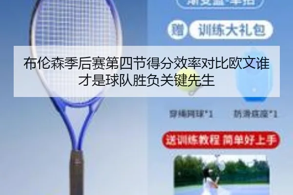 布伦森季后赛第四节得分效率对比欧文谁才是球队胜负关键先生