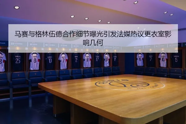 马赛与格林伍德合作细节曝光引发法媒热议更衣室影响几何