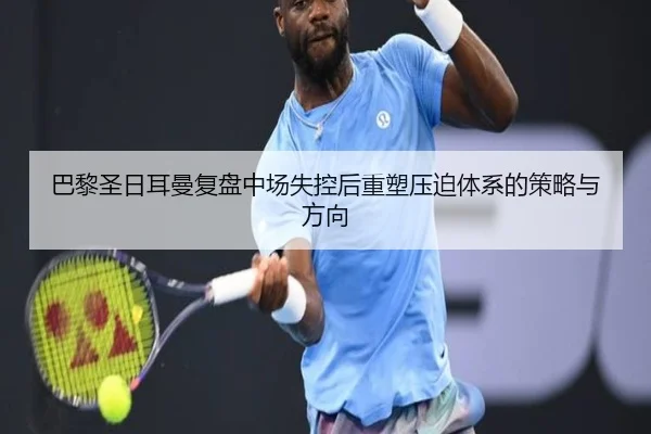 巴黎圣日耳曼复盘中场失控后重塑压迫体系的策略与方向