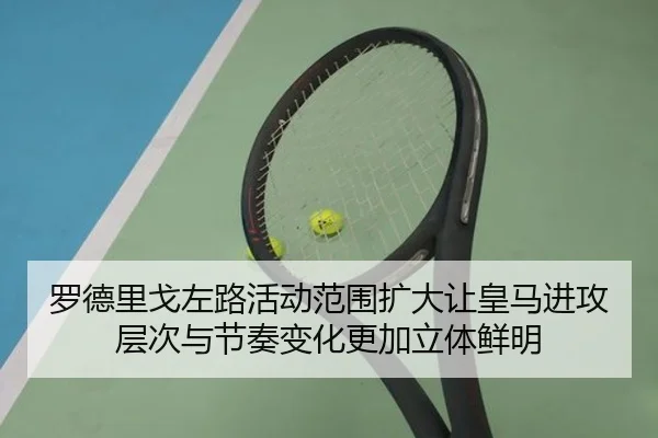 罗德里戈左路活动范围扩大让皇马进攻层次与节奏变化更加立体鲜明